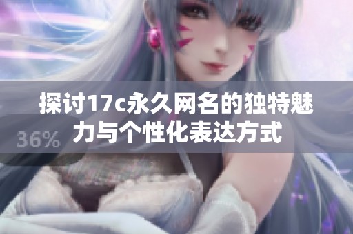 探讨17c永久网名的独特魅力与个性化表达方式