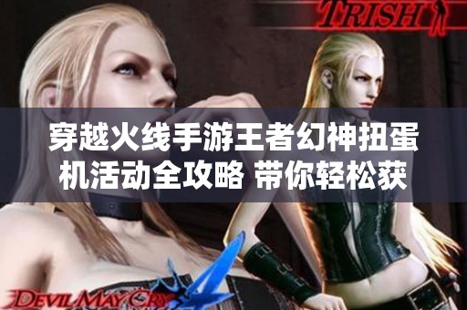 穿越火线手游王者幻神扭蛋机活动全攻略 带你轻松获取稀有奖励