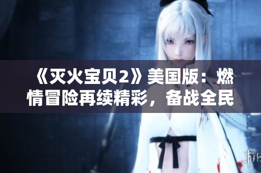 《灭火宝贝2》美国版：燃情冒险再续精彩，备战全民救援大作战