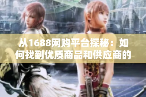 从1688网购平台探秘：如何找到优质商品和供应商的秘诀