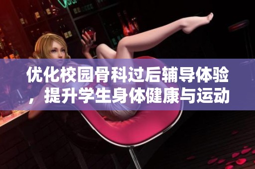 优化校园骨科过后辅导体验，提升学生身体健康与运动安全意识