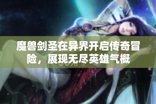 魔兽剑圣在异界开启传奇冒险，展现无尽英雄气概