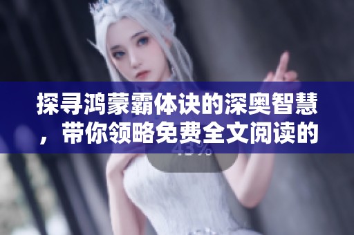 探寻鸿蒙霸体诀的深奥智慧，带你领略免费全文阅读的全新体验