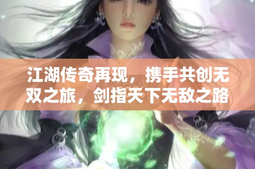 江湖传奇再现，携手共创无双之旅，剑指天下无敌之路