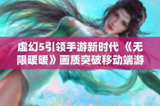 虚幻5引领手游新时代 《无限暖暖》画质突破移动端游戏体验极限