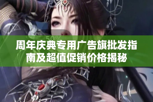 周年庆典专用广告旗批发指南及超值促销价格揭秘