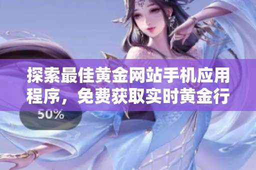 探索最佳黄金网站手机应用程序，免费获取实时黄金行情和投资建议