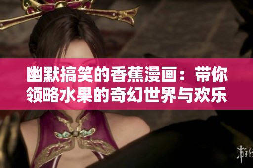 幽默搞笑的香蕉漫画：带你领略水果的奇幻世界与欢乐故事