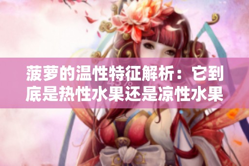菠萝的温性特征解析：它到底是热性水果还是凉性水果呢