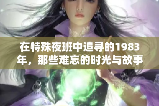 在特殊夜班中追寻的1983年，那些难忘的时光与故事