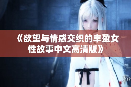 《欲望与情感交织的丰盈女性故事中文高清版》