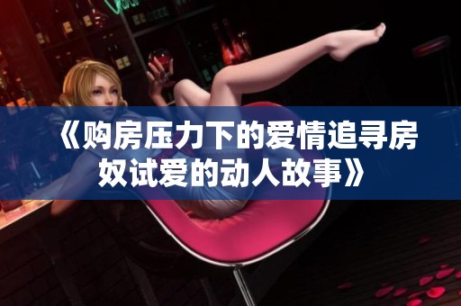 《购房压力下的爱情追寻房奴试爱的动人故事》