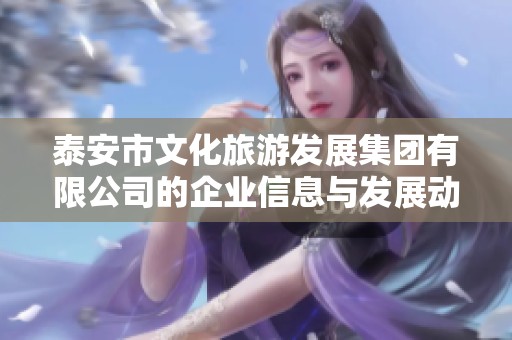 泰安市文化旅游发展集团有限公司的企业信息与发展动态解析