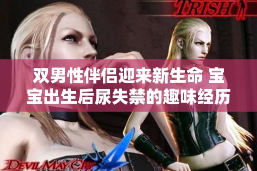 双男性伴侣迎来新生命 宝宝出生后尿失禁的趣味经历分享