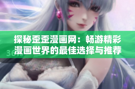 探秘歪歪漫画网：畅游精彩漫画世界的最佳选择与推荐