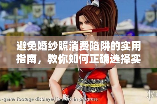 避免婚纱照消费陷阱的实用指南，教你如何正确选择实体店