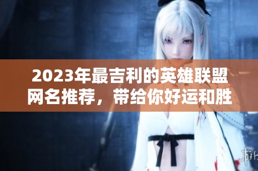 2023年最吉利的英雄联盟网名推荐，带给你好运和胜利的象征