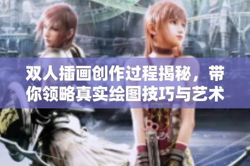双人插画创作过程揭秘，带你领略真实绘图技巧与艺术灵感。