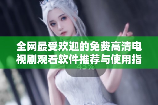 全网最受欢迎的免费高清电视剧观看软件推荐与使用指南