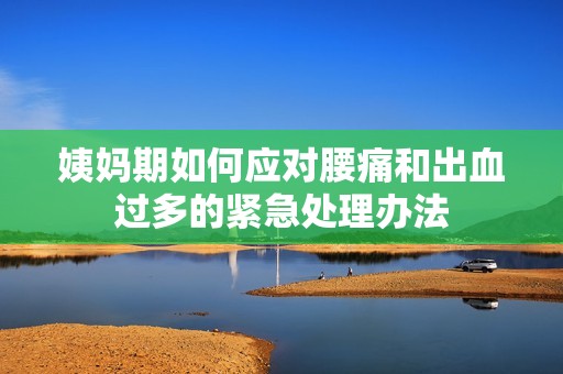 姨妈期如何应对腰痛和出血过多的紧急处理办法