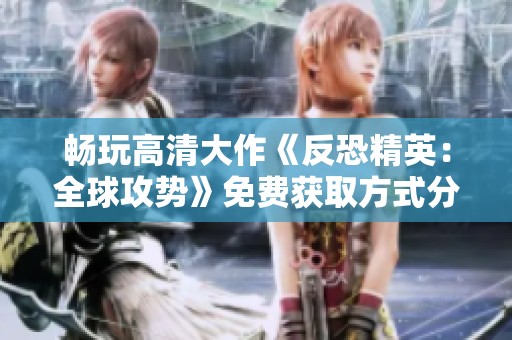 畅玩高清大作《反恐精英：全球攻势》免费获取方式分享