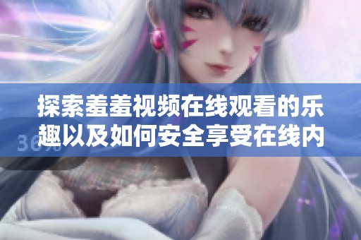 探索羞羞视频在线观看的乐趣以及如何安全享受在线内容