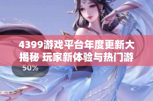 4399游戏平台年度更新大揭秘 玩家新体验与热门游戏全攻略分享