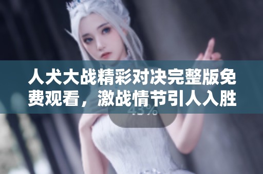 人犬大战精彩对决完整版免费观看，激战情节引人入胜！