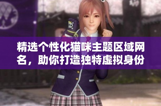 精选个性化猫咪主题区域网名，助你打造独特虚拟身份