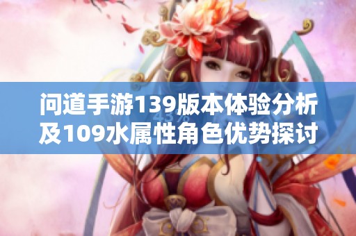 问道手游139版本体验分析及109水属性角色优势探讨