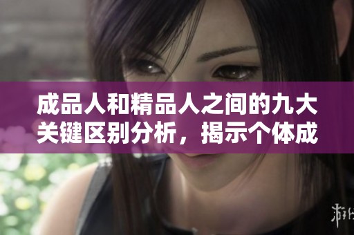 成品人和精品人之间的九大关键区别分析，揭示个体成长的深层次思考