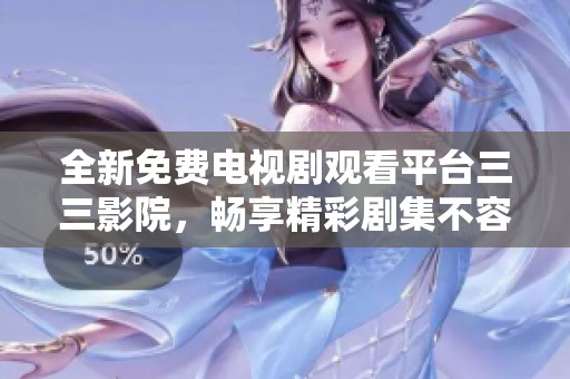 全新免费电视剧观看平台三三影院，畅享精彩剧集不容错过！