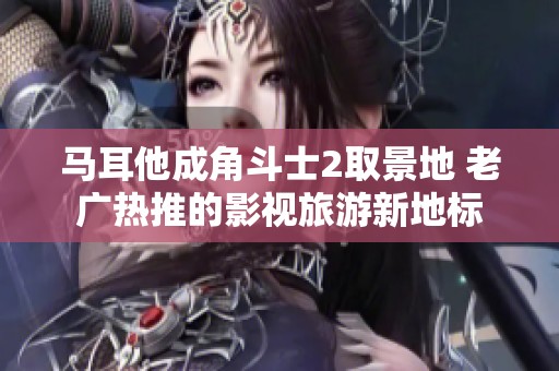 马耳他成角斗士2取景地 老广热推的影视旅游新地标