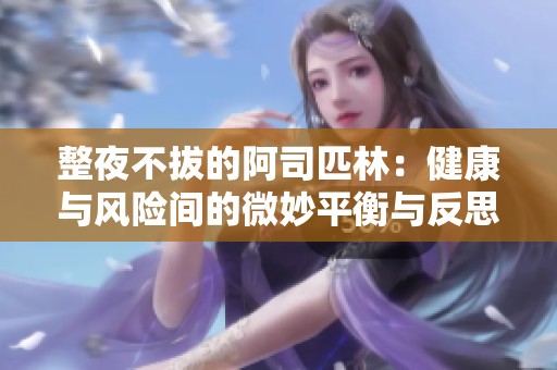 整夜不拔的阿司匹林：健康与风险间的微妙平衡与反思