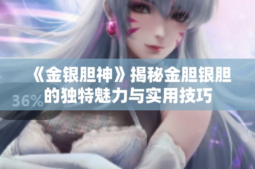 《金银胆神》揭秘金胆银胆的独特魅力与实用技巧
