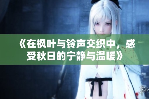 《在枫叶与铃声交织中，感受秋日的宁静与温暖》