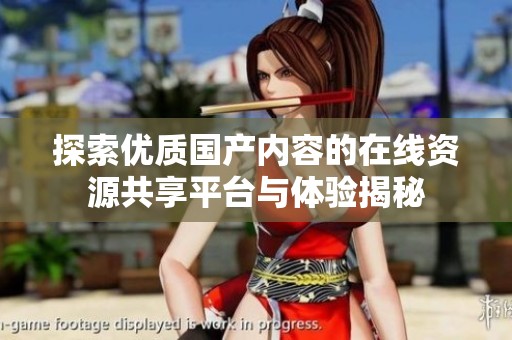 探索优质国产内容的在线资源共享平台与体验揭秘