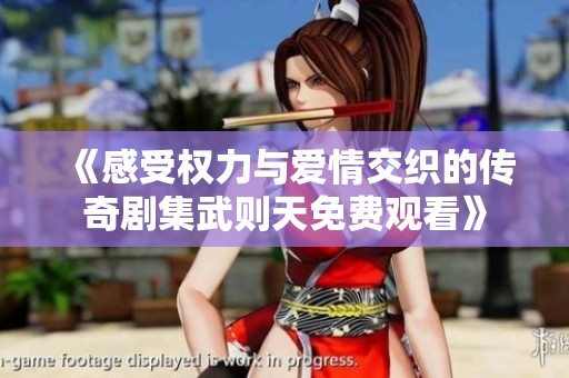 《感受权力与爱情交织的传奇剧集武则天免费观看》