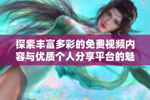 探索丰富多彩的免费视频内容与优质个人分享平台的魅力与乐趣