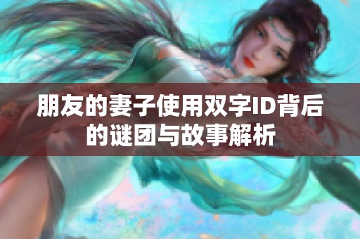 朋友的妻子使用双字ID背后的谜团与故事解析