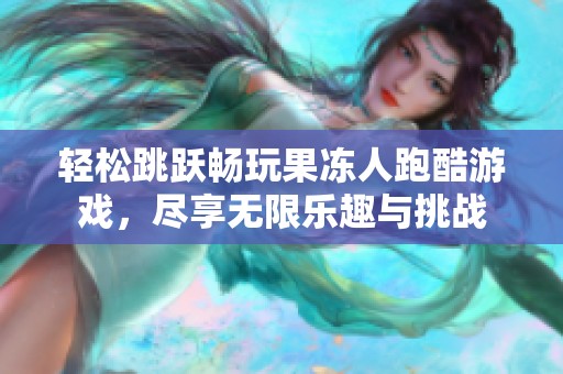 轻松跳跃畅玩果冻人跑酷游戏，尽享无限乐趣与挑战