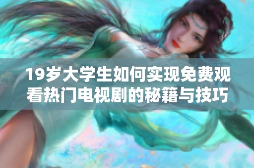 19岁大学生如何实现免费观看热门电视剧的秘籍与技巧分享