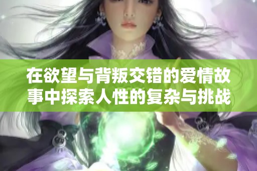 在欲望与背叛交错的爱情故事中探索人性的复杂与挑战