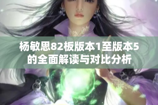 杨敏思82板版本1至版本5的全面解读与对比分析