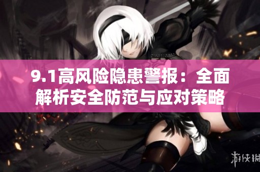 9.1高风险隐患警报：全面解析安全防范与应对策略