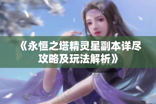 《永恒之塔精灵星副本详尽攻略及玩法解析》