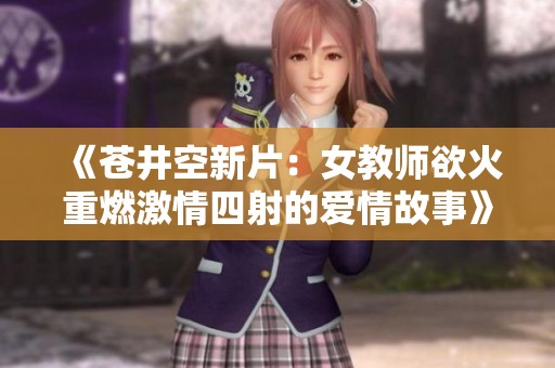 《苍井空新片：女教师欲火重燃激情四射的爱情故事》