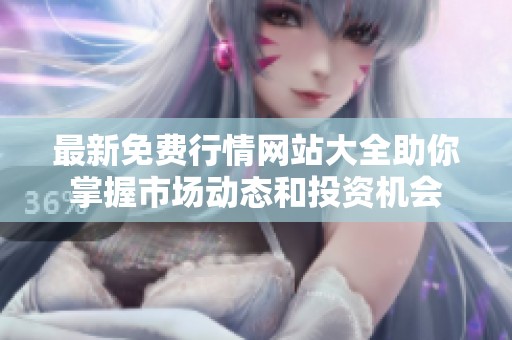 最新免费行情网站大全助你掌握市场动态和投资机会
