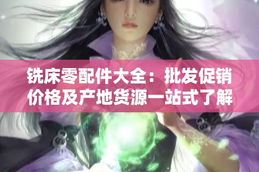 铣床零配件大全：批发促销价格及产地货源一站式了解