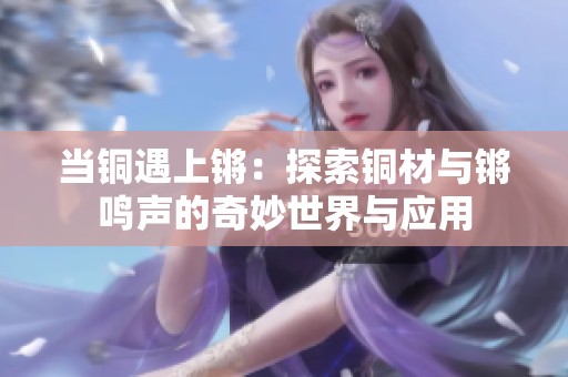 当铜遇上锵：探索铜材与锵鸣声的奇妙世界与应用